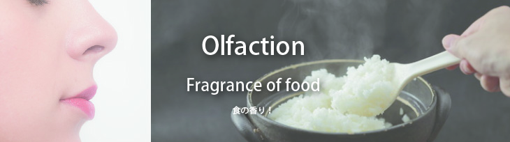 『嗅覚』：Fragrance of food 食の香り！ フワーッとした湯気とともに香る出来立ての美味しさを伝え、食欲を増進させる　など